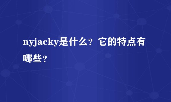 nyjacky是什么？它的特点有哪些？