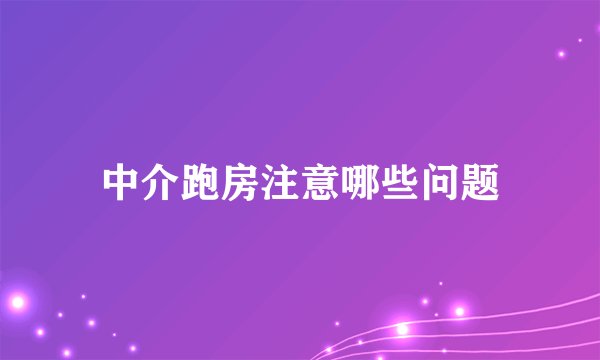 中介跑房注意哪些问题