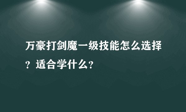 万豪打剑魔一级技能怎么选择？适合学什么？