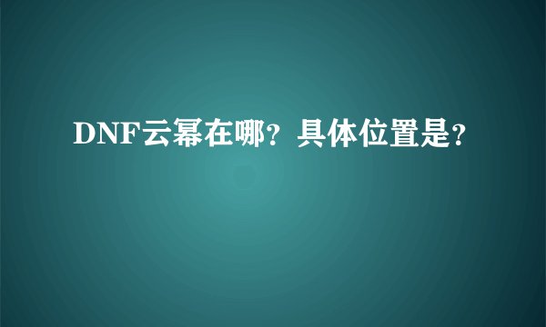 DNF云幂在哪？具体位置是？