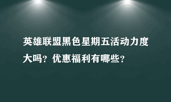 英雄联盟黑色星期五活动力度大吗？优惠福利有哪些？