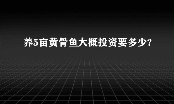 养5亩黄骨鱼大概投资要多少?