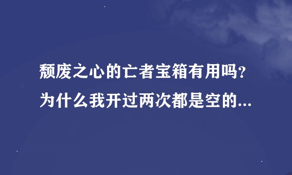 颓废之心的亡者宝箱有用吗？为什么我开过两次都是空的？什么等级再去开箱子比较合适呢？