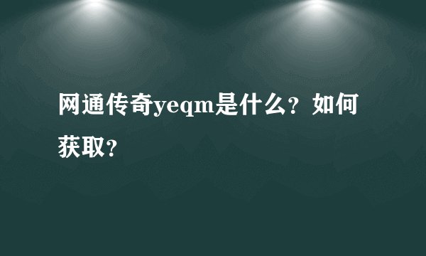 网通传奇yeqm是什么？如何获取？