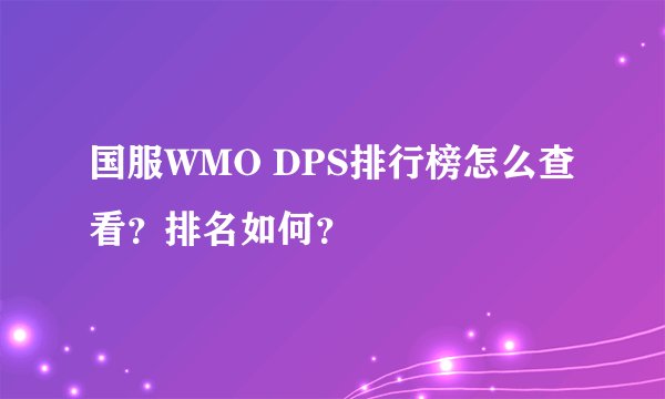 国服WMO DPS排行榜怎么查看？排名如何？