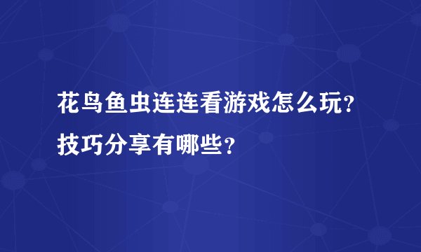 花鸟鱼虫连连看游戏怎么玩？技巧分享有哪些？