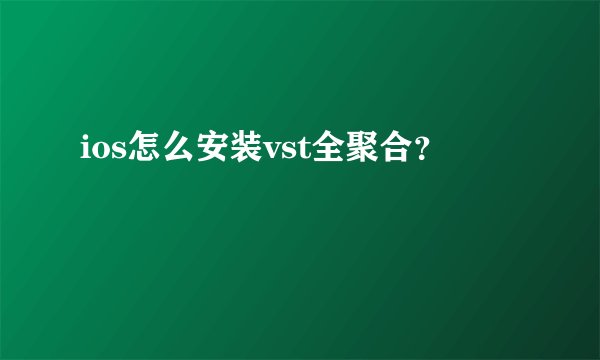 ios怎么安装vst全聚合？