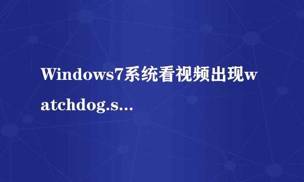 Windows7系统看视频出现watchdog.sys蓝屏的解决方法