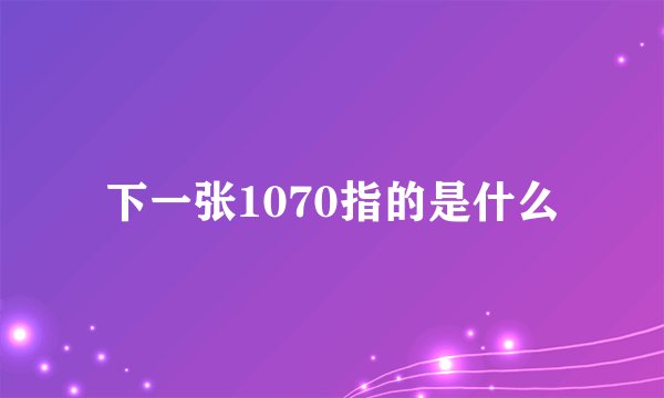 下一张1070指的是什么
