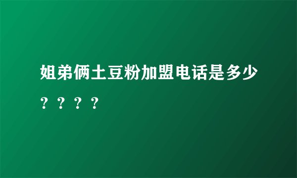 姐弟俩土豆粉加盟电话是多少？？？？