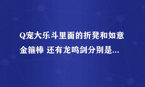 Q宠大乐斗里面的折凳和如意金箍棒 还有龙鸣剑分别是怎么来的？