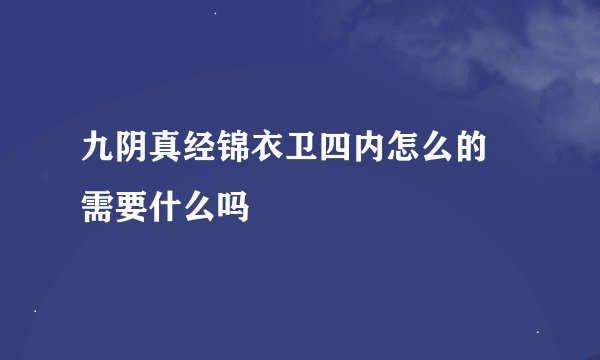 九阴真经锦衣卫四内怎么的 需要什么吗