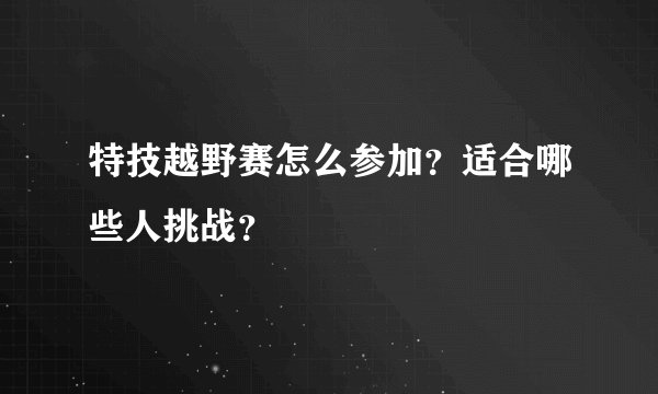 特技越野赛怎么参加？适合哪些人挑战？