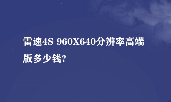雷速4S 960X640分辨率高端版多少钱?