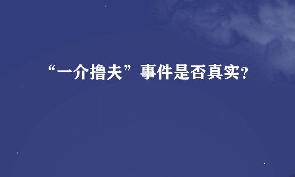 “一介撸夫”事件是否真实？