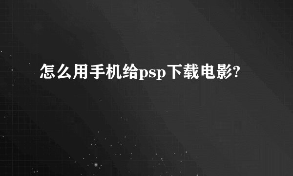 怎么用手机给psp下载电影?