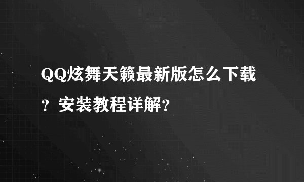 QQ炫舞天籁最新版怎么下载？安装教程详解？