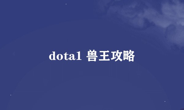 dota1 兽王攻略