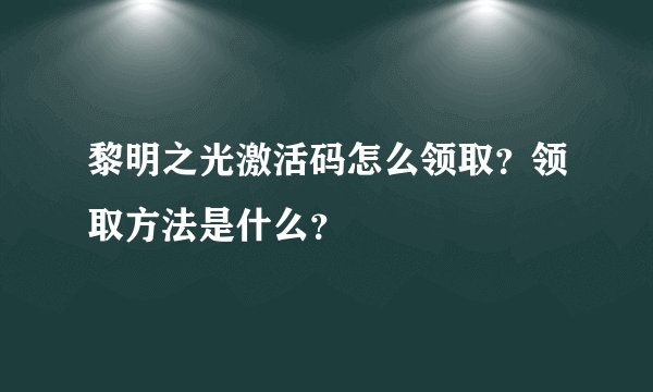 黎明之光激活码怎么领取？领取方法是什么？