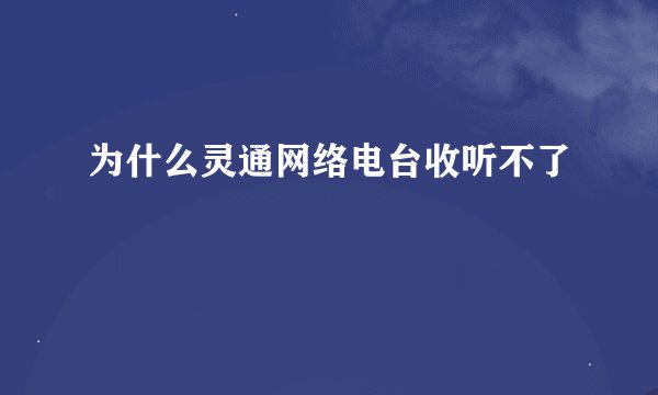 为什么灵通网络电台收听不了