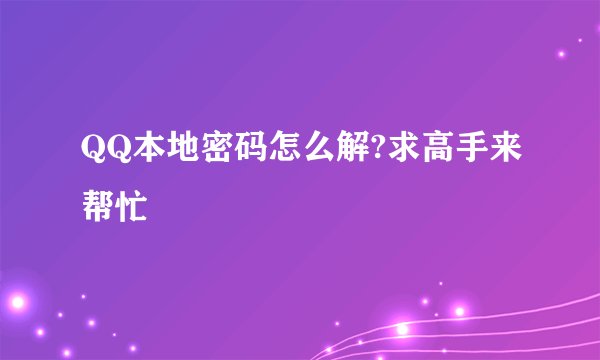 QQ本地密码怎么解?求高手来帮忙