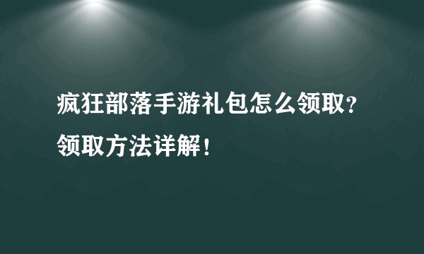 疯狂部落手游礼包怎么领取？领取方法详解！