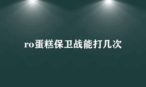 ro蛋糕保卫战能打几次