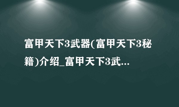 富甲天下3武器(富甲天下3秘籍)介绍_富甲天下3武器(富甲天下3秘籍)是什么