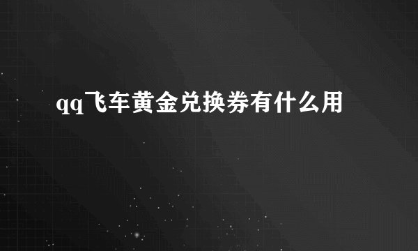 qq飞车黄金兑换券有什么用