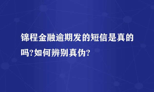 锦程金融逾期发的短信是真的吗?如何辨别真伪?