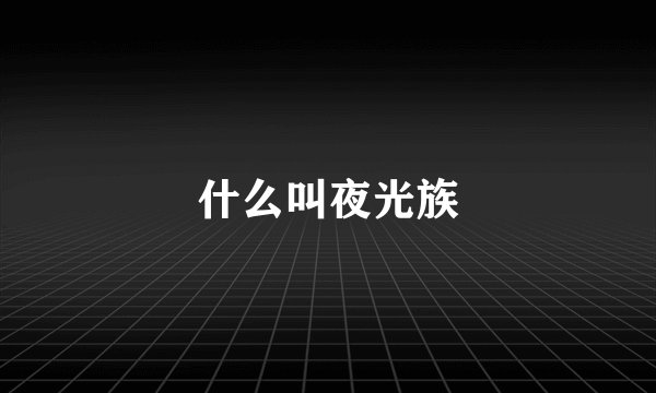 什么叫夜光族