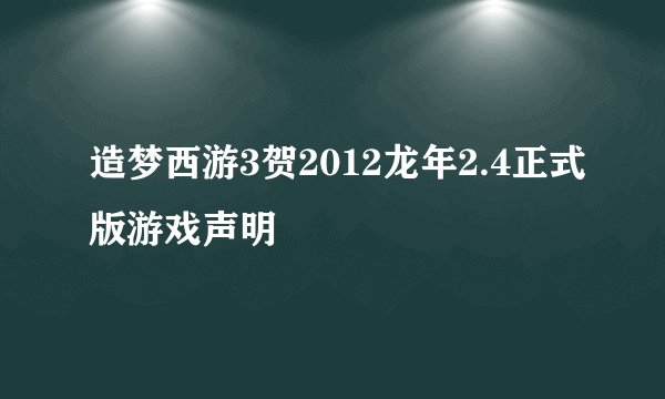 造梦西游3贺2012龙年2.4正式版游戏声明