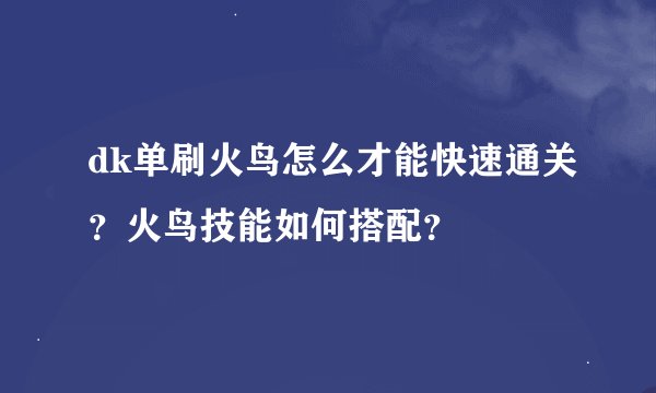 dk单刷火鸟怎么才能快速通关？火鸟技能如何搭配？