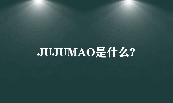 JUJUMAO是什么?