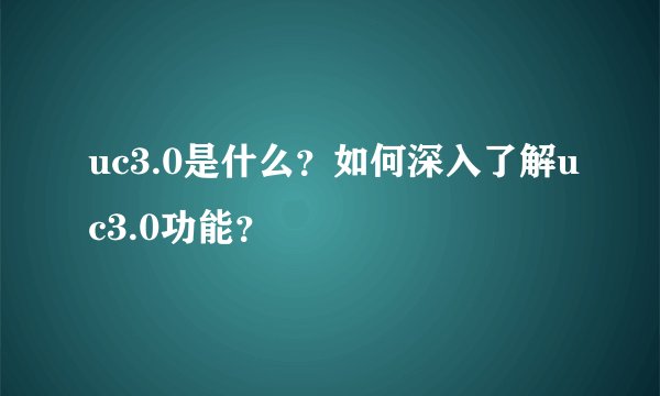uc3.0是什么？如何深入了解uc3.0功能？