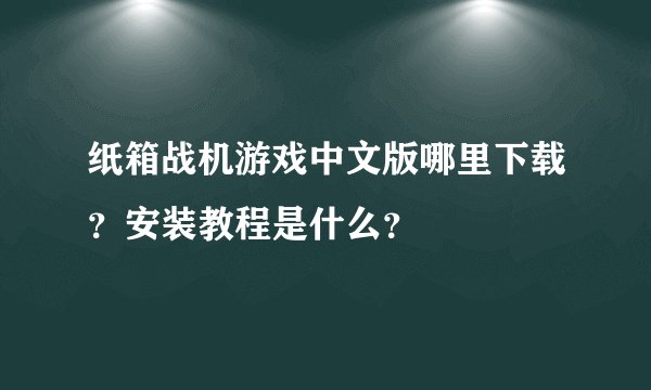纸箱战机游戏中文版哪里下载？安装教程是什么？
