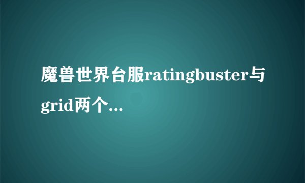 魔兽世界台服ratingbuster与grid两个插件有问题!!!