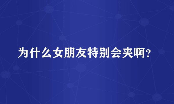 为什么女朋友特别会夹啊？