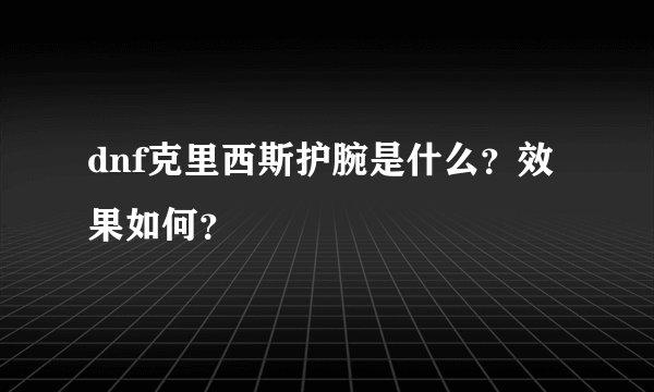 dnf克里西斯护腕是什么？效果如何？