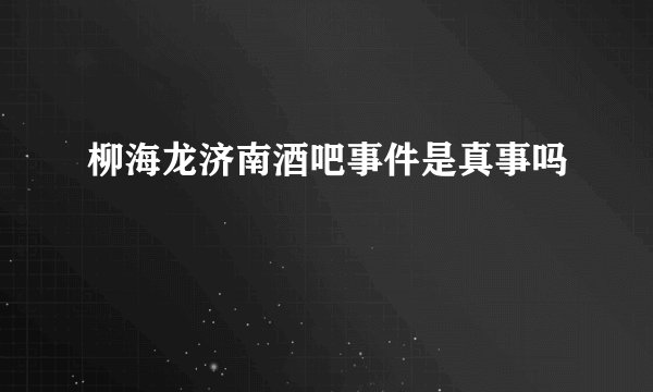 柳海龙济南酒吧事件是真事吗