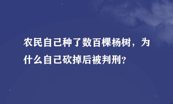 农民自己种了数百棵杨树，为什么自己砍掉后被判刑？