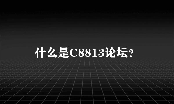 什么是C8813论坛？