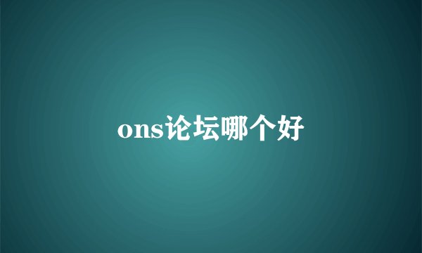 ons论坛哪个好