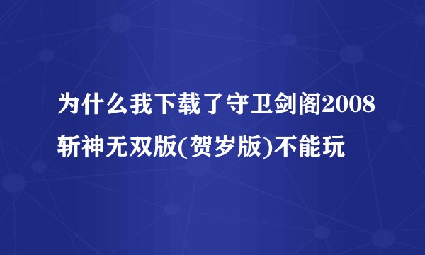 为什么我下载了守卫剑阁2008斩神无双版(贺岁版)不能玩