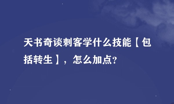 天书奇谈刺客学什么技能【包括转生】，怎么加点？