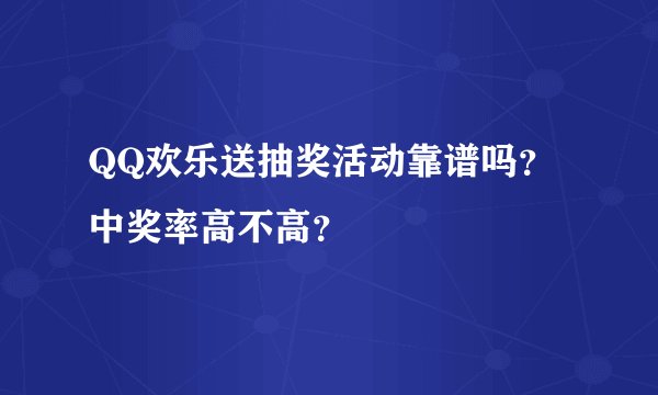 QQ欢乐送抽奖活动靠谱吗？中奖率高不高？