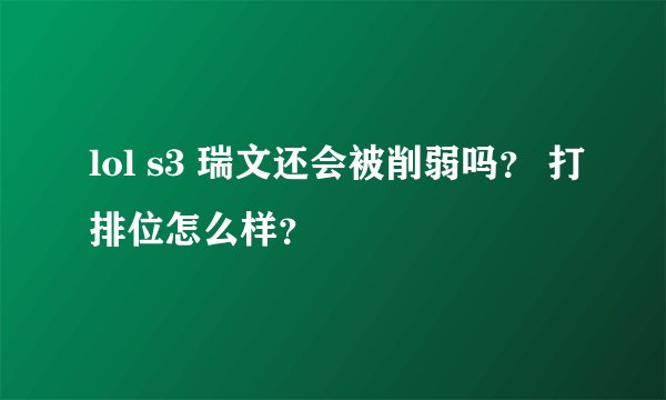 lol s3 瑞文还会被削弱吗？ 打排位怎么样？