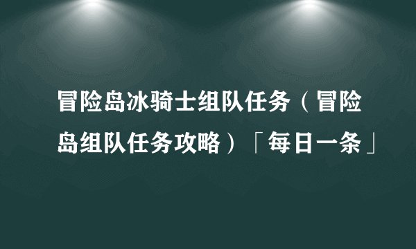 冒险岛冰骑士组队任务（冒险岛组队任务攻略）「每日一条」