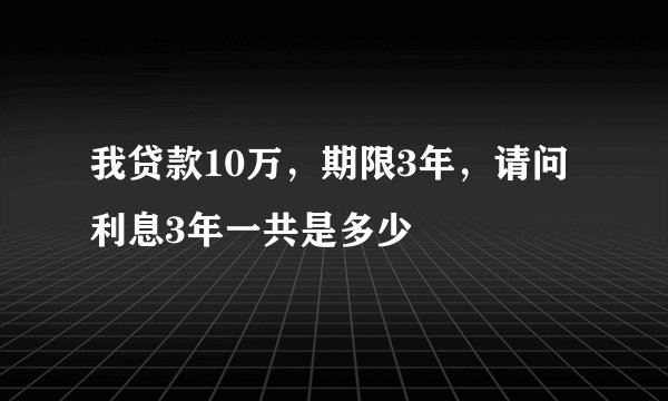 我贷款10万，期限3年，请问利息3年一共是多少