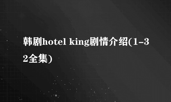 韩剧hotel king剧情介绍(1-32全集)